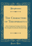 The Characters of Theophrastus: With a Strictly Literal Translation of the Greek and Latin, and with Notes and Observations on the Text in English; For the Benefit of Hertford College (Classic Reprint)