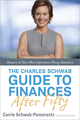 The Charles Schwab Guide to Finances After Fifty: Answers to Your Most Important Money Questions - Schwab-Pomerantz, Carrie, and Cuthbertson, Joanne