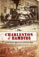 The Charleston & Hamburg: A South Carolina Railroad & an American Legacy - Fetters, Thomas