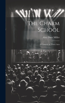 The Charm School: A Comedy in Three Acts - Miller, Alice Duer 1874-1942 (Creator)