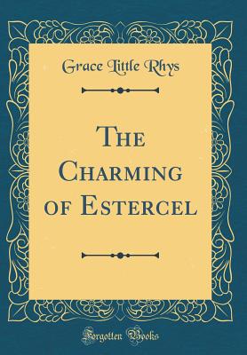 The Charming of Estercel (Classic Reprint) - Rhys, Grace Little