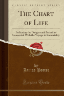 The Chart of Life: Indicating the Dangers and Securities Connected with the Voyage to Immortality (Classic Reprint)