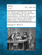 The Charter and Ordinances of the City of Marquette. the Laws Relating to the Board of Water and Fire Commissioners, the Board of Light and Power Comm