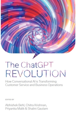 The ChatGPT Revolution: How Conversational AI Is Transforming Customer Service and Business Operations - Behl, Abhishek (Editor), and Krishnan, Chitra (Editor), and Malik, Priyanka (Editor)