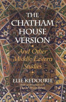 The Chatham House Version: And Other Middle Eastern Studies - Kedourie, Elie