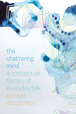 The Chattering Mind: A Conceptual History of Everyday Talk - McCormick, Samuel