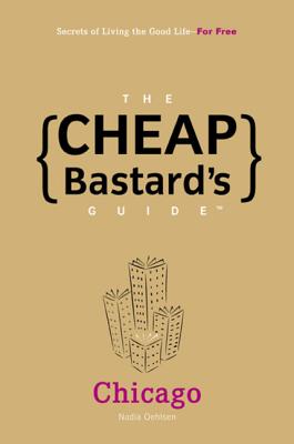 The Cheap Bastard's Guide to Chicago: Secrets of Living the Good Life--For Free! - Oehlsen, Nadia
