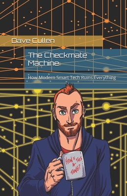 The Checkmate Machine: How Modern Smart Tech Ruins Everything - Cullen, Dave