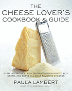 The Cheese Lover's Cookbook and Guide: Over 100 Recipes, with Instructions on How to Buy, Store, and Serve All Your Favorite Cheeses