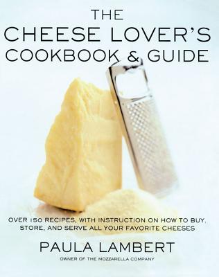 The Cheese Lover's Cookbook and Guide: Over 100 Recipes, with Instructions on How to Buy, - Lambert, Paula