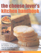 The Cheese Lover's Kitchen Handbook: A Complete Illustrated Guide to the Cheeses of the World and How to Use Them