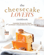 The Cheesecake Lover's Cookbook: Irresistible Recipes for Classic and Modern Cheesecakes that You will Love