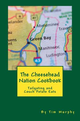 The Cheesehead Nation Cookbook: Tailgating & Couch Potato Eats - Murphy, Tim, Dr.