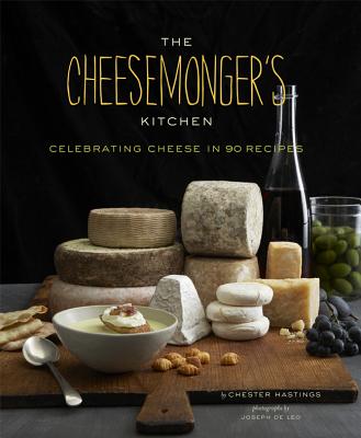 The Cheesemonger's Kitchen: Celebrating Cheese in 90 Recipes - Hastings, Chester, and de Leo, Joseph (Photographer)