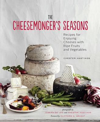 The Cheesemonger's Seasons: Recipes for Enjoying Cheeses with Ripe Fruits and Vegetables - Hastings, Chester (Photographer), and de Leo, Joseph (Photographer), and Wright, Clifford a (Foreword by)