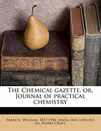 The Chemical Gazette, Or, Journal of Practical Chemistry