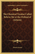 The Chemical Treatise Called Believe Me or the Ordinal of Alchemy