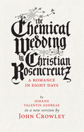 The Chemical Wedding by Christian Rosencreutz: A Romance in Eight Days by Johann Valentin Andreae in a New Version