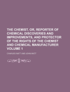 The Chemist, or Reporter of Chemical Discoveries and Improvements, and Protector of the Rights of the Chemist and Chemical Manufacturer, 1844, Vol. 5 (Classic Reprint)