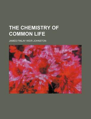 The Chemistry of Common Life - Johnston, James Finlay Weir