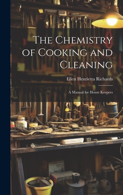 The Chemistry of Cooking and Cleaning; A Manual for House Keepers - Ellen Henrietta (Swallow), Richards