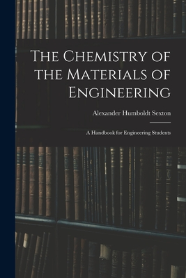 The Chemistry of the Materials of Engineering: A Handbook for Engineering Students - Sexton, Alexander Humboldt