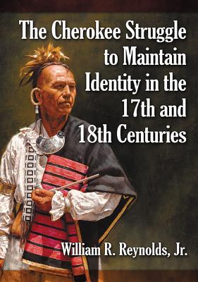 The Cherokee Struggle to Maintain Identity in the 17th and 18th Centuries - Reynolds, William R