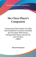 The Chess Player's Companion: Comprising A New Treatise On Odds, And A Collection Of Games Contested By The Author With Various Distinguished Players During The Last Ten Years (1889)