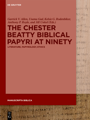 The Chester Beatty Biblical Papyri at Ninety: Literature, Papyrology, Ethics - Allen, Garrick Vernon (Editor), and Gad, Usama Ali Mohamed (Editor), and Rodenbiker, Kelsie Gayle (Editor)