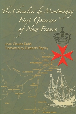 The Chevalier de Montmagny: First Governor of New France - Dube, Jean-Claude, and Rapley, Elizabeth (Translated by)