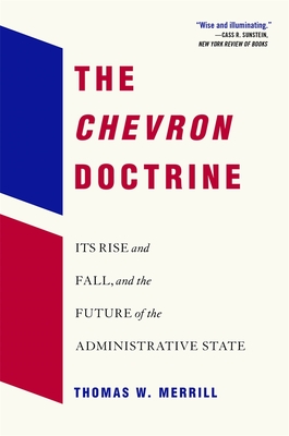 The Chevron Doctrine: Its Rise and Fall, and the Future of the Administrative State - Merrill, Thomas W