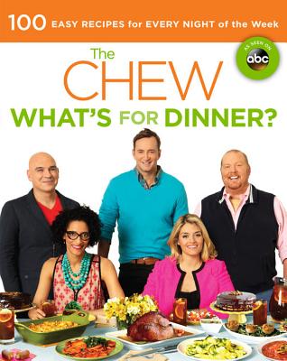 The Chew: What's for Dinner?: 100 Easy Recipes for Every Night of the Week - The Chew