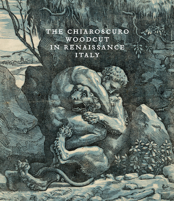 The Chiaroscuro Woodcut in Renaissance Italy - Takahatake, Naoko (Editor), and Bober, Jonathan (Contributions by), and Gabbarelli, Jamie (Contributions by)