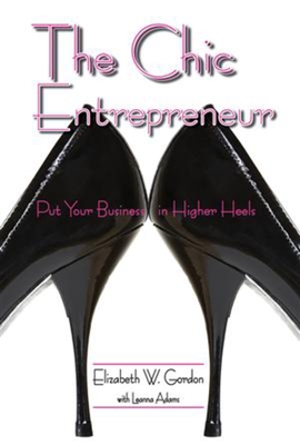 The Chic Entrepreneur: Put Your Business in Higher Heels - Gordon, Elizabeth, and Adams, Leanna