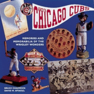 The Chicago Cubs: Memories and Memorabilia of the Wrigley Wonders - Chadwick, Bruce, Ph.D., and Spindel, David M