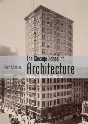 The Chicago School of Architecture: Building the Modern City, 1880-1910 - Achilles, Rolf