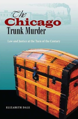 The Chicago Trunk Murder: Law and Justice at the Turn of the Century - Dale, Elizabeth