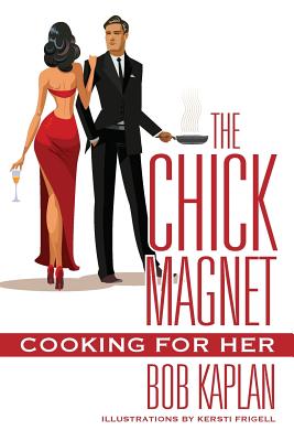 The Chick Magnet: Cooking for Her - Kaplan, Bob