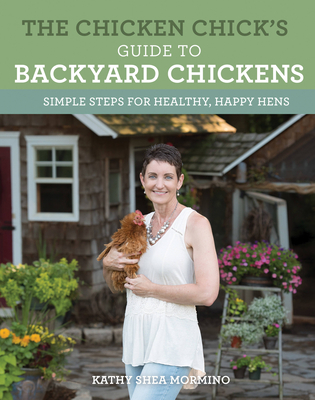 The Chicken Chick's Guide to Backyard Chickens: Simple Steps for Healthy, Happy Hens - Shea Mormino, Kathy