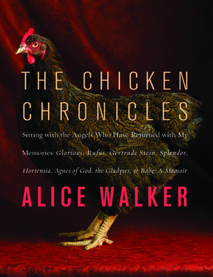 The Chicken Chronicles: Sitting with the Angels Who Have Returned with My Memories: Glorious, Rufus, Gertrude Stein, Splendor, Hortensia, Agnes of God, the Gladyses, & Babe: A Memoir - Walker, Alice