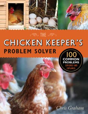 The Chicken Keeper's Problem Solver: 100 Common Problems Explored and Explained - Graham, Chris