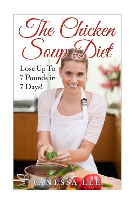 The Chicken Soup Diet: Lose Up To 7 Pounds in 7 Days! - Lee, Vanessa