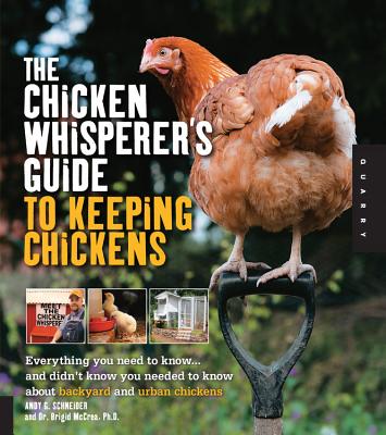 The Chicken Whisperer's Guide to Keeping Chickens: Everything You Need to Know... and Didn't Know You Needed to Know about Backyard and Urban Chickens - Schneider, Andy, and McCrea Phd, Brigid