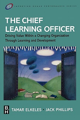 The Chief Learning Officer: Driving Value Within a Changing Organization Through Learning and Development - Elkeles, Tamar
