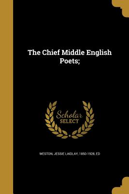 The Chief Middle English Poets; - Weston, Jessie Laidlay 1850-1928 (Creator)