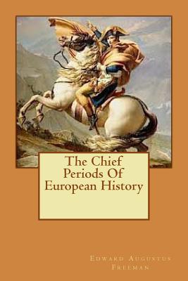 The Chief Periods Of European History - Freeman, Edward Augustus