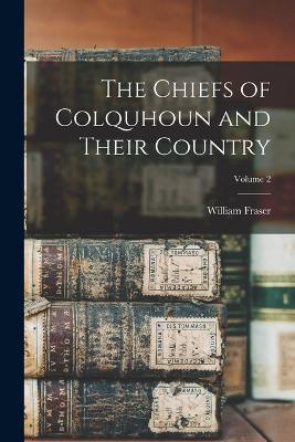 The Chiefs of Colquhoun and Their Country; Volume 2 - Fraser, William