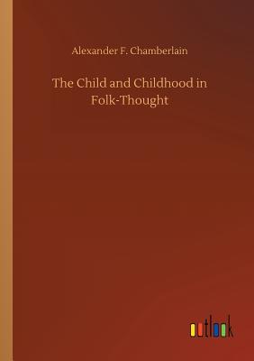 The Child and Childhood in Folk-Thought - Chamberlain, Alexander F