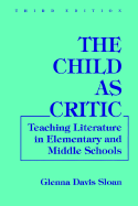 The Child as Critic: Teaching Literature in Elementary and Middle Schools - Sloan, Glenna Davis