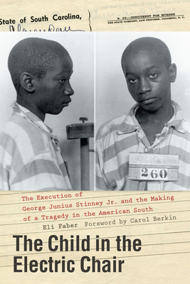 The Child in the Electric Chair: The Execution of George Junius Stinney Jr. and the Making of a Tragedy in the American South - Faber, Eli, and Berkin, Carol (Foreword by)